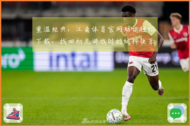 重温经典，江南体育官网助你轻松下载，找回初见游戏时的纯粹快乐