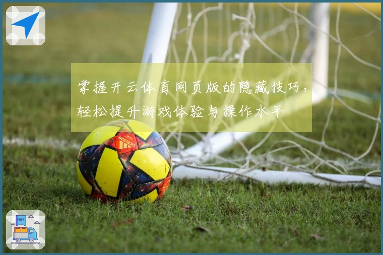 掌握开云体育网页版的隐藏技巧，轻松提升游戏体验与操作水平
