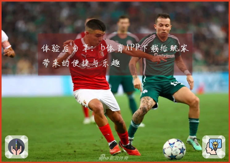 体验后分享：b体育APP下载给玩家带来的便捷与乐趣