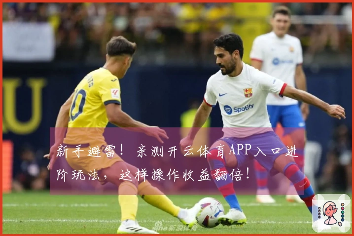 新手避雷！亲测开云体育APP入口进阶玩法，这样操作收益翻倍！
