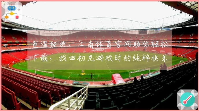 重温经典，江南体育官网助你轻松下载，找回初见游戏时的纯粹快乐
